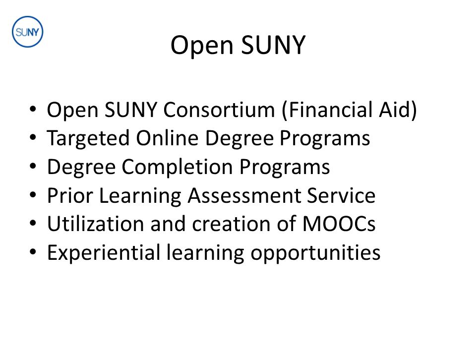 Open SUNY Open SUNY Consortium (Financial Aid) Targeted Online Degree Programs Degree Completion Programs Prior Learning Assessment Service Utilization and creation of MOOCs Experiential learning opportunities