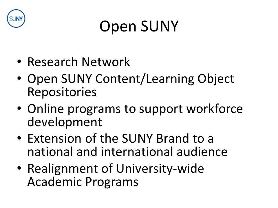 Open SUNY Research Network Open SUNY Content/Learning Object Repositories Online programs to support workforce development Extension of the SUNY Brand to a national and international audience Realignment of University-wide Academic Programs