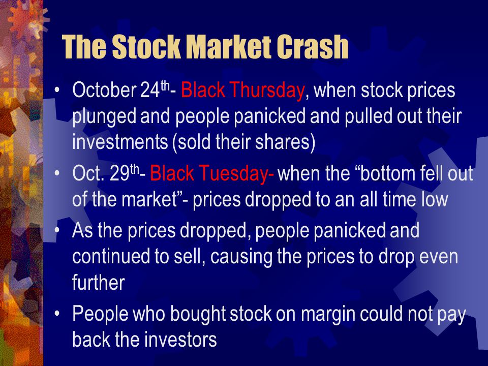 The Stock Market Crash October 24 th - Black Thursday, when stock prices plunged and people panicked and pulled out their investments (sold their shares) Oct.