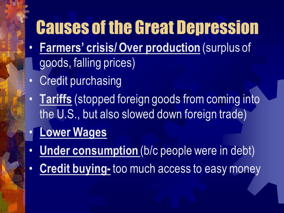 Farmers’ crisis/ Over production (surplus of goods, falling prices) Credit purchasing Tariffs (stopped foreign goods from coming into the U.S., but also slowed down foreign trade) Lower Wages Under consumption (b/c people were in debt) Credit buying- too much access to easy money