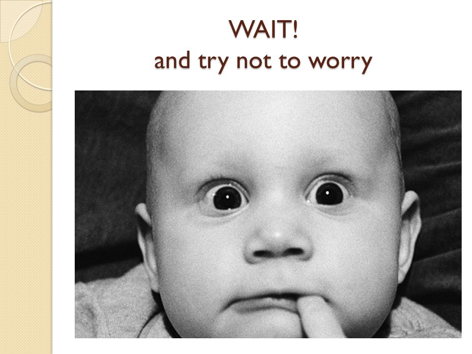 WAIT! and try not to worry
