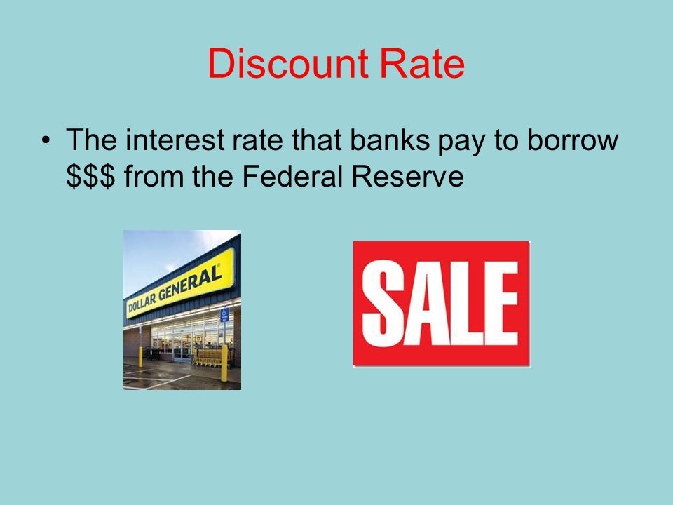 Discount Rate The interest rate that banks pay to borrow $$$ from the Federal Reserve