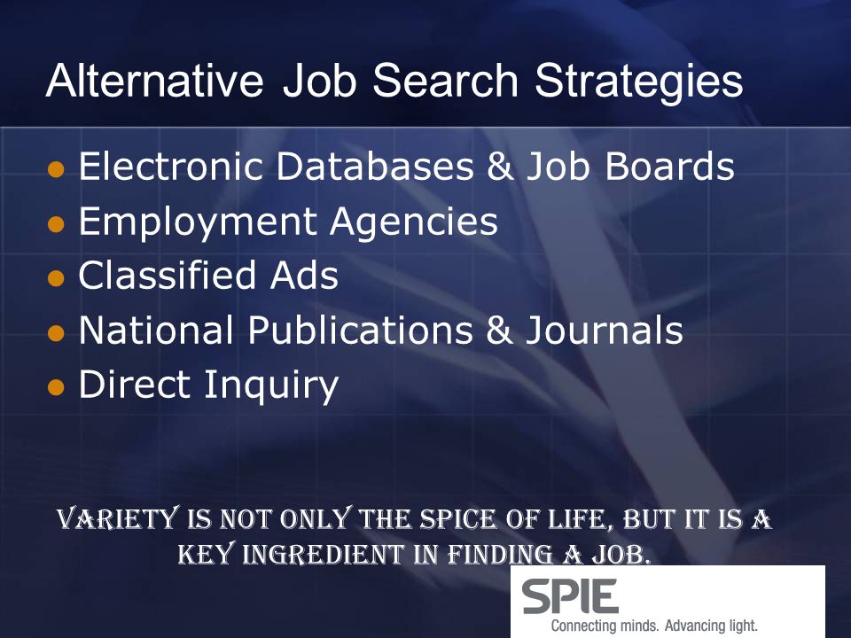 Alternative Job Search Strategies Electronic Databases & Job Boards Employment Agencies Classified Ads National Publications & Journals Direct Inquiry Variety is not only the spice of life, but it is a key ingredient in finding a job.
