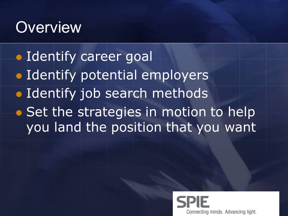 Overview Identify career goal Identify potential employers Identify job search methods Set the strategies in motion to help you land the position that you want
