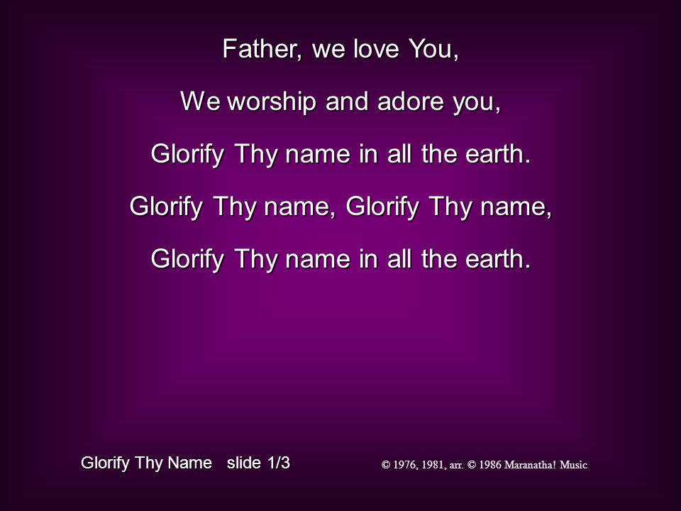 Father, we love You, We worship and adore you, Glorify Thy name in all the earth.