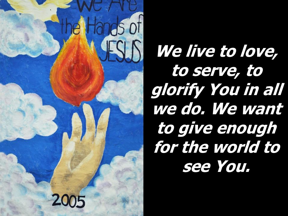 We live to love, to serve, to glorify You in all we do.