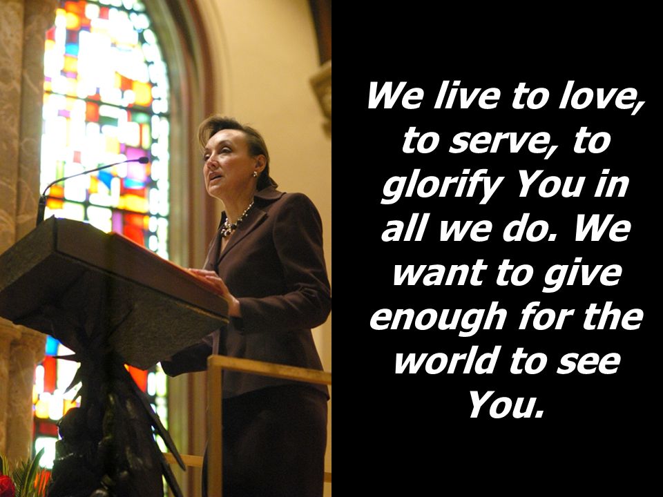 We live to love, to serve, to glorify You in all we do.