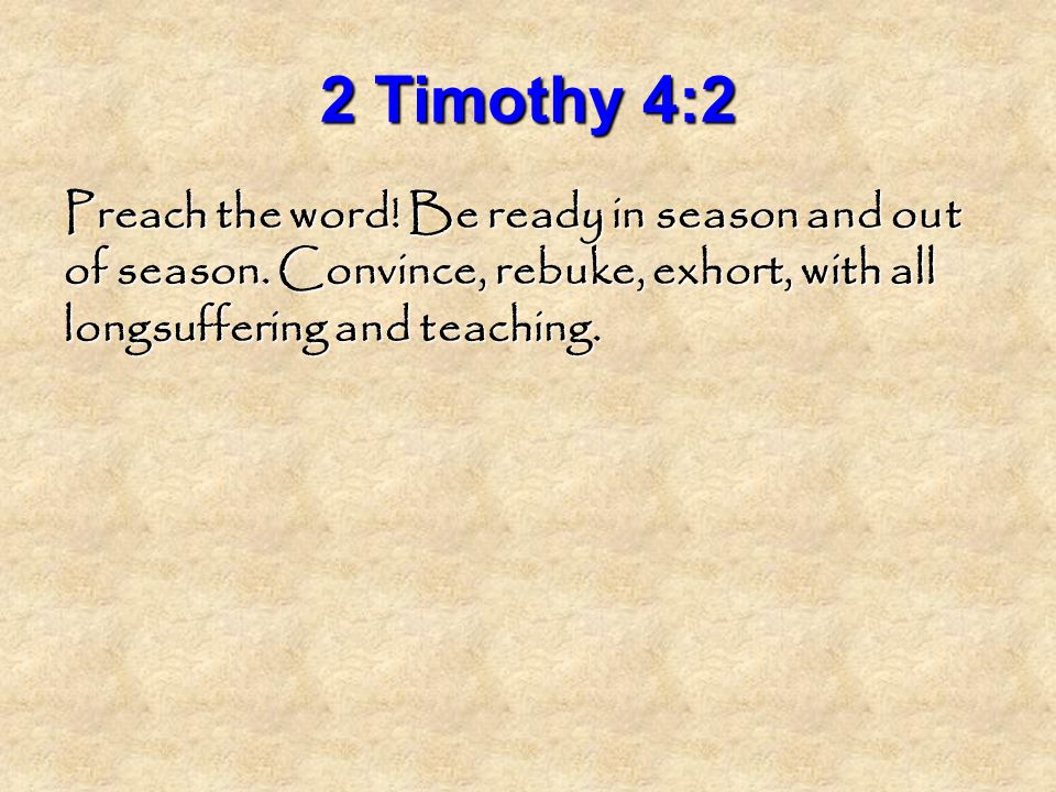 2 Timothy 4:2 Preach the word. Be ready in season and out of season.
