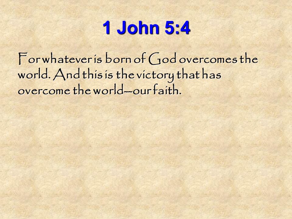1 John 5:4 For whatever is born of God overcomes the world.