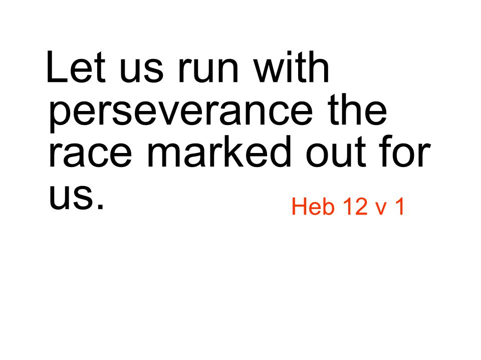Let us run with perseverance the race marked out for us. Heb 12 v 1