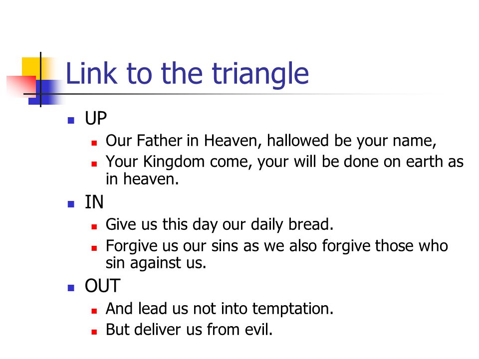 Link to the triangle UP Our Father in Heaven, hallowed be your name, Your Kingdom come, your will be done on earth as in heaven.
