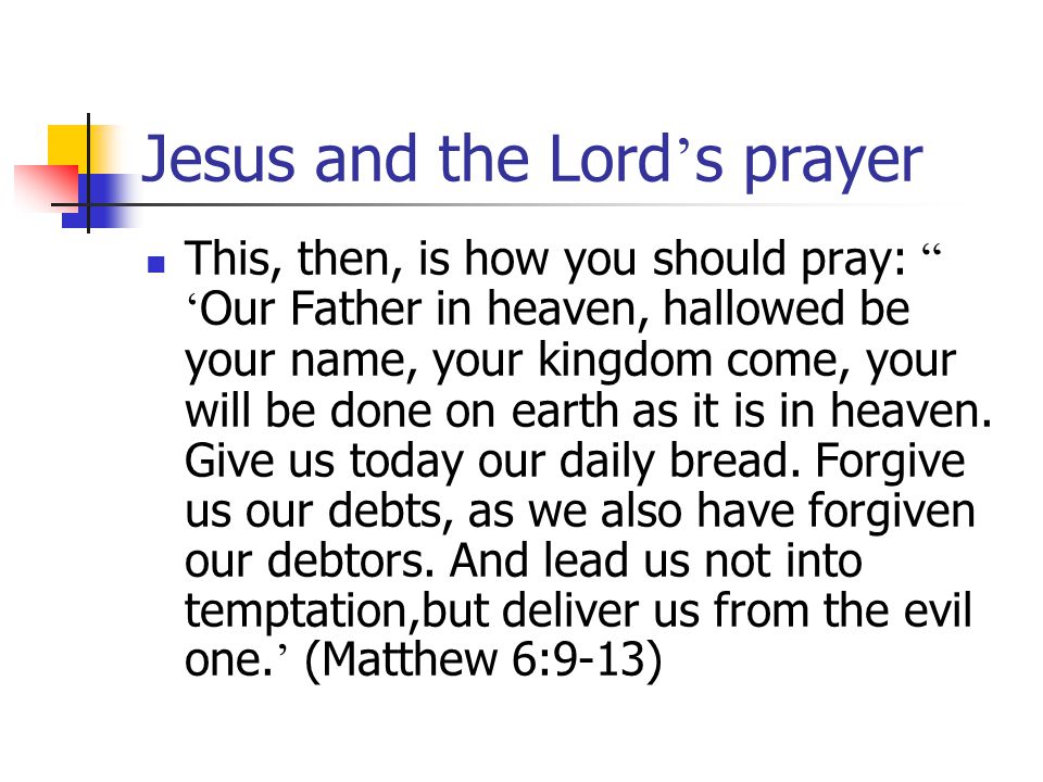 Jesus and the Lord ’ s prayer This, then, is how you should pray: ‘ Our Father in heaven, hallowed be your name, your kingdom come, your will be done on earth as it is in heaven.
