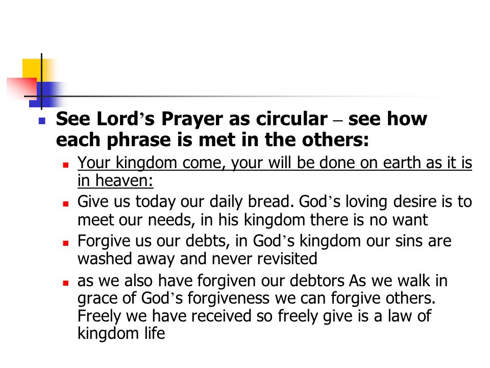 See Lord ’ s Prayer as circular – see how each phrase is met in the others: Your kingdom come, your will be done on earth as it is in heaven: Give us today our daily bread.