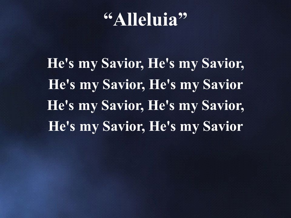 He s my Savior, He s my Savior, He s my Savior He s my Savior, He s my Savior, He s my Savior Alleluia