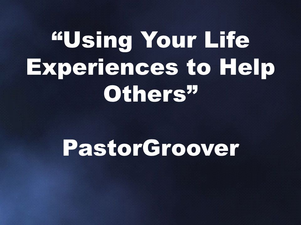 Using Your Life Experiences to Help Others PastorGroover