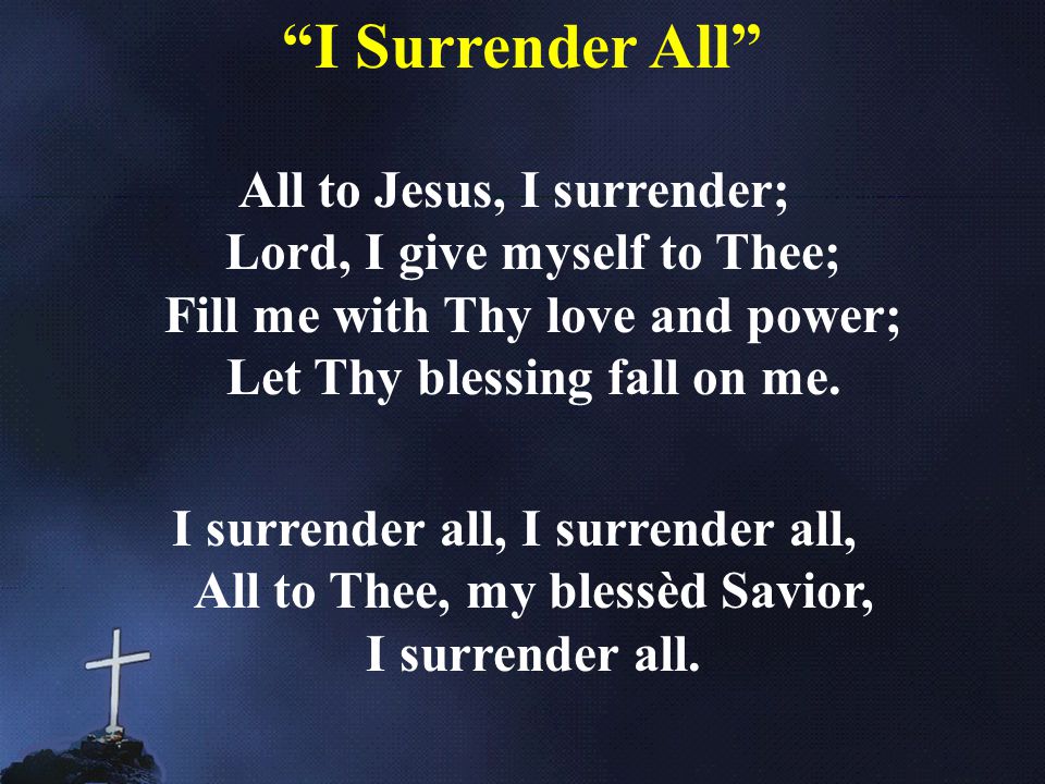 All to Jesus, I surrender; Lord, I give myself to Thee; Fill me with Thy love and power; Let Thy blessing fall on me.