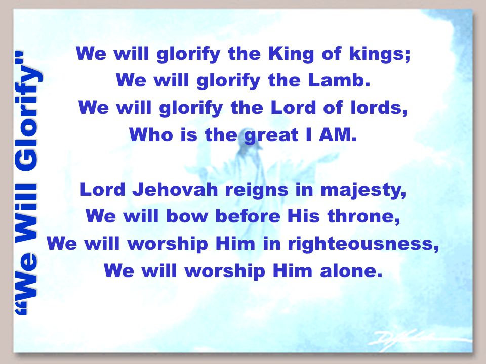 We Will Glorify We will glorify the King of kings; We will glorify the Lamb.