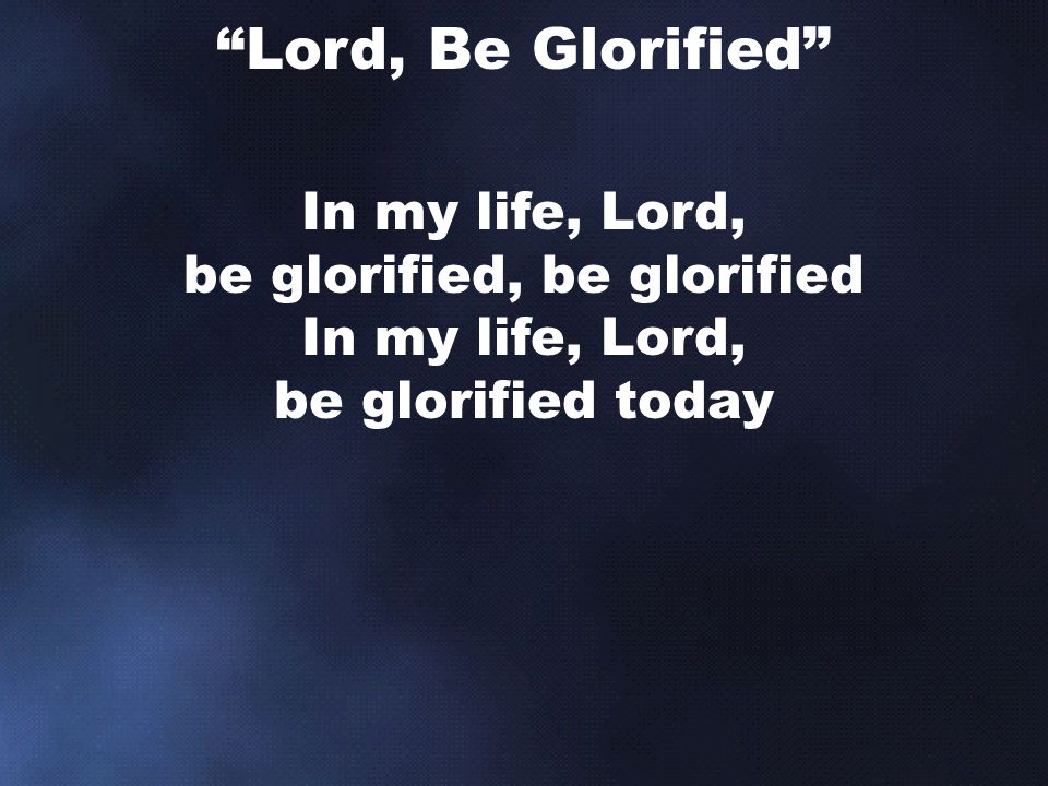 In my life, Lord, be glorified, be glorified In my life, Lord, be glorified today Lord, Be Glorified