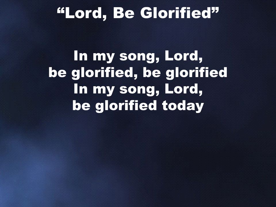 In my song, Lord, be glorified, be glorified In my song, Lord, be glorified today Lord, Be Glorified