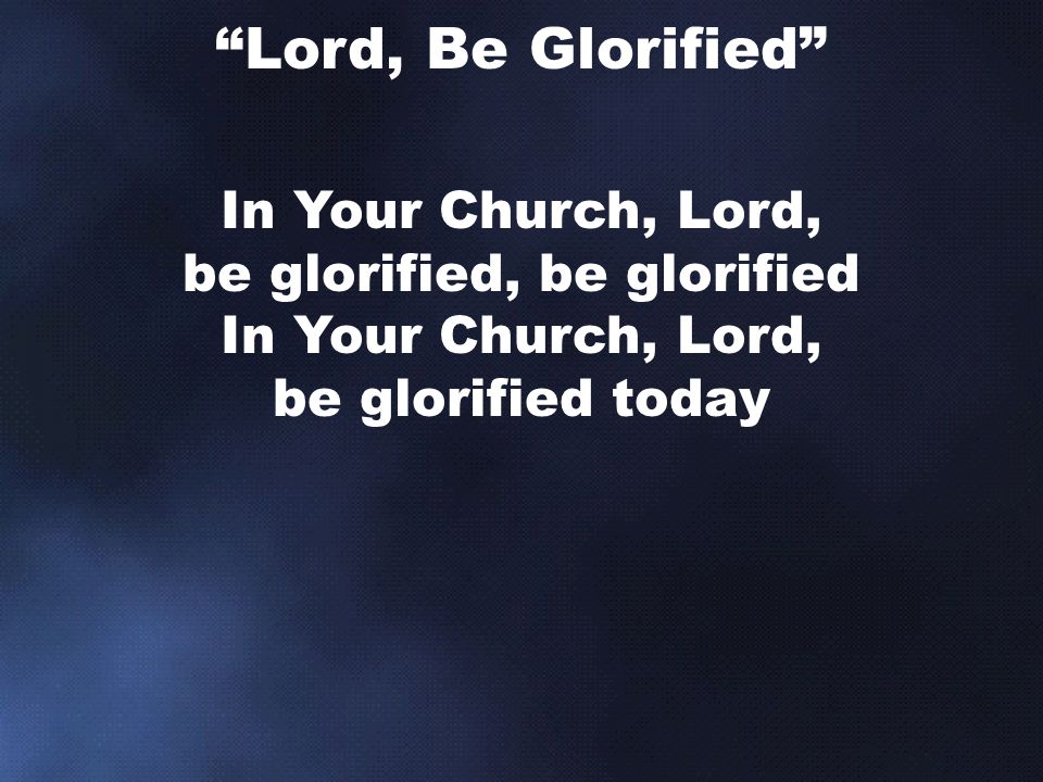 In Your Church, Lord, be glorified, be glorified In Your Church, Lord, be glorified today Lord, Be Glorified