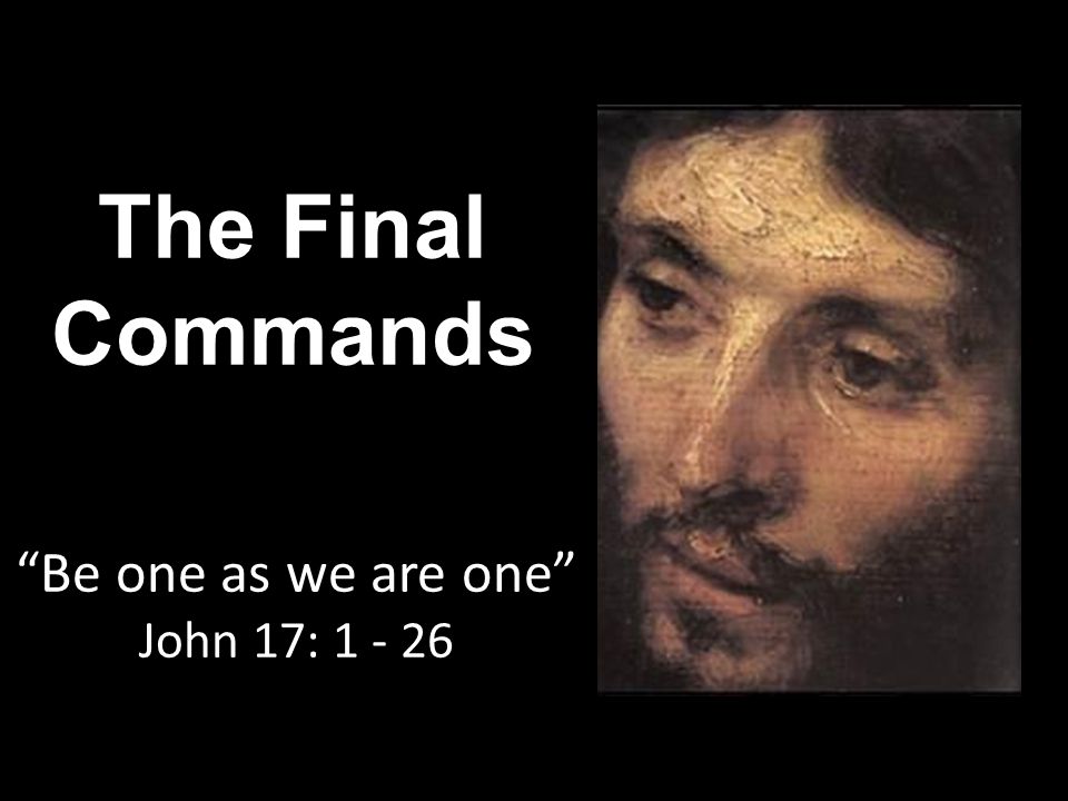The Final Commands Be one as we are one John 17: