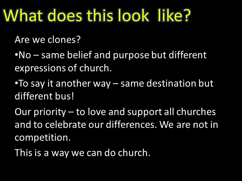Are we clones. No – same belief and purpose but different expressions of church.