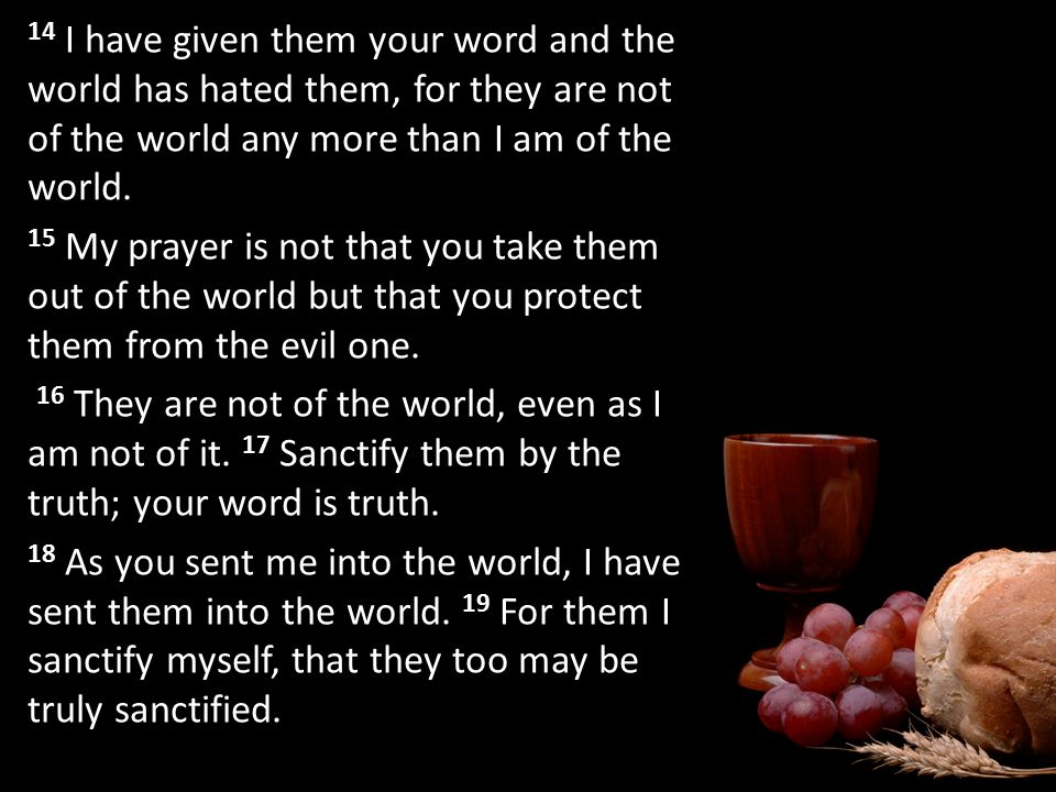 14 I have given them your word and the world has hated them, for they are not of the world any more than I am of the world.