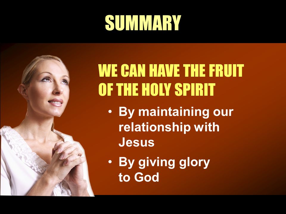 SUMMARY WE CAN HAVE THE FRUIT OF THE HOLY SPIRIT By maintaining our relationship with Jesus By giving glory to God