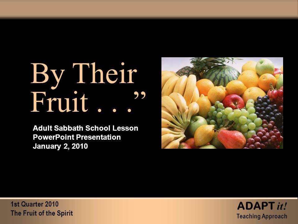 By Their Fruit... By Their Fruit... Adult Sabbath School Lesson PowerPoint Presentation January 2, st Quarter 2010 The Fruit of the Spirit ADAPT it.