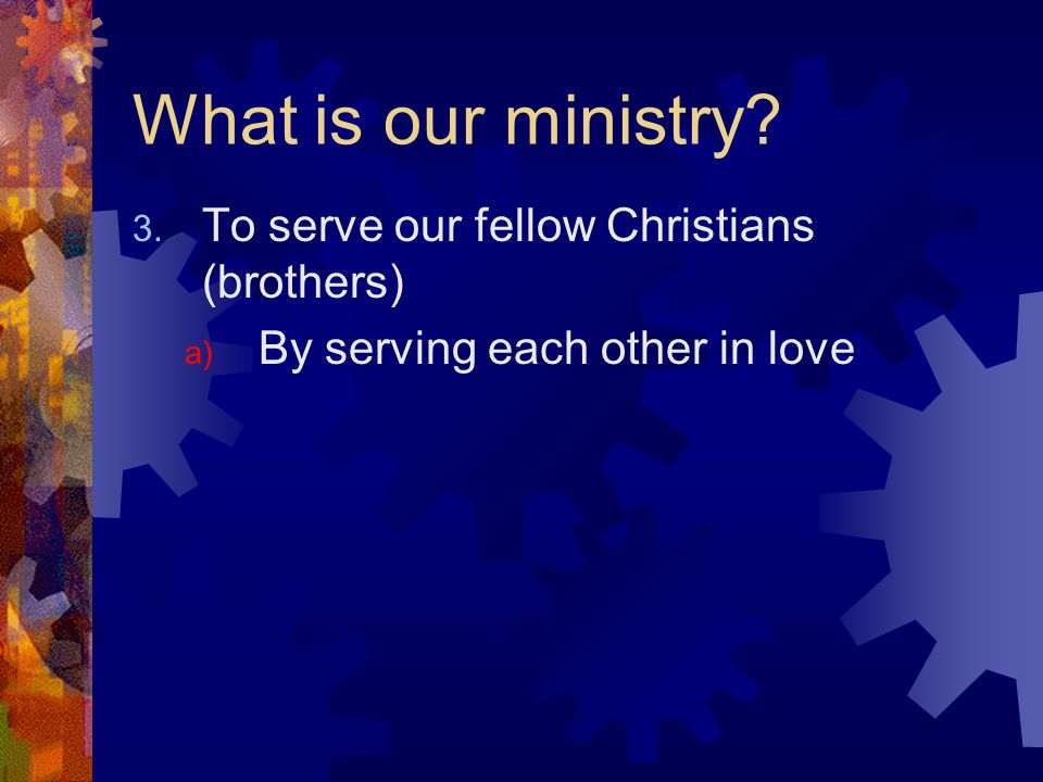 What is our ministry 3. To serve our fellow Christians (brothers) a) By serving each other in love