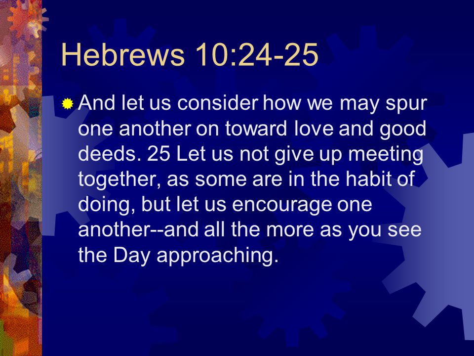 Hebrews 10:24-25  And let us consider how we may spur one another on toward love and good deeds.