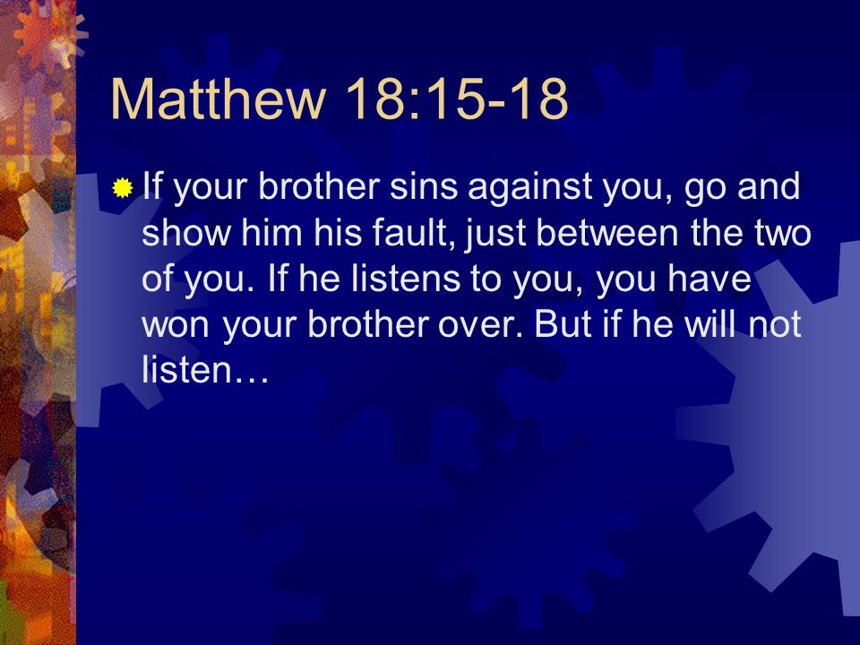 Matthew 18:15-18  If your brother sins against you, go and show him his fault, just between the two of you.