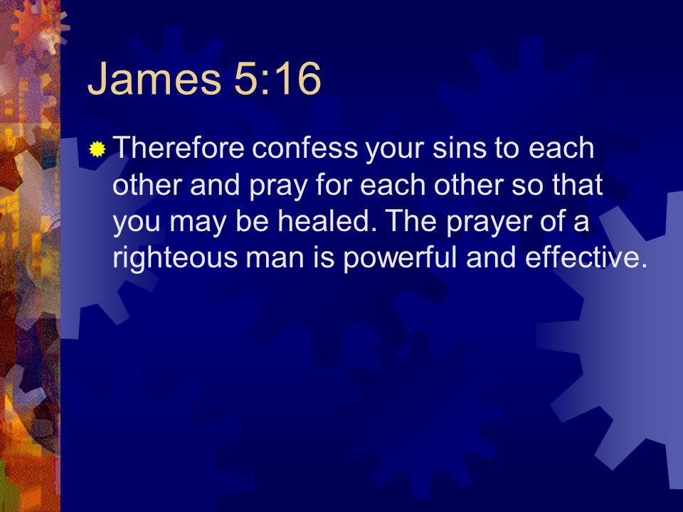 James 5:16  Therefore confess your sins to each other and pray for each other so that you may be healed.