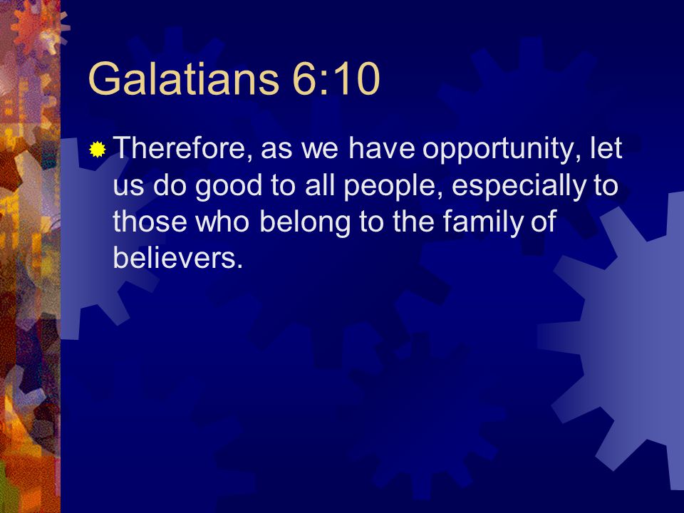 Galatians 6:10  Therefore, as we have opportunity, let us do good to all people, especially to those who belong to the family of believers.