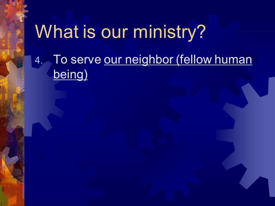 What is our ministry 4. To serve our neighbor (fellow human being)