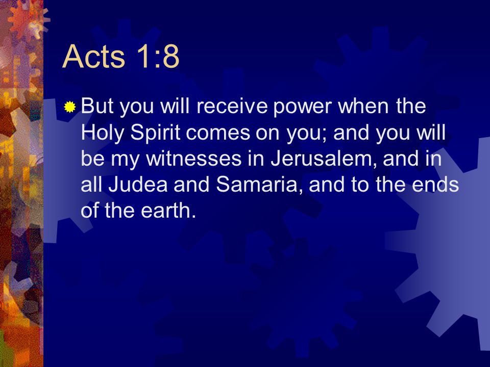 Acts 1:8  But you will receive power when the Holy Spirit comes on you; and you will be my witnesses in Jerusalem, and in all Judea and Samaria, and to the ends of the earth.