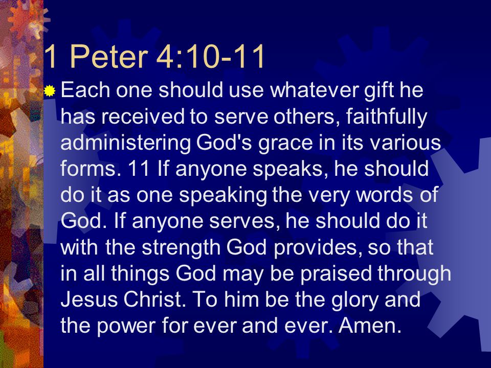 1 Peter 4:10-11  Each one should use whatever gift he has received to serve others, faithfully administering God s grace in its various forms.