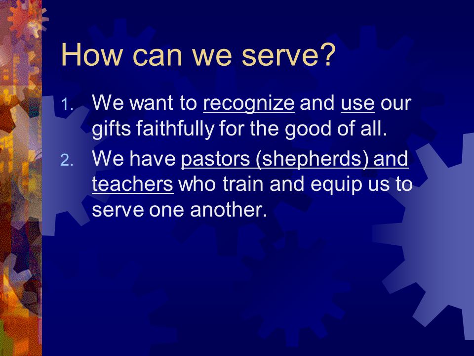 How can we serve. 1. We want to recognize and use our gifts faithfully for the good of all.