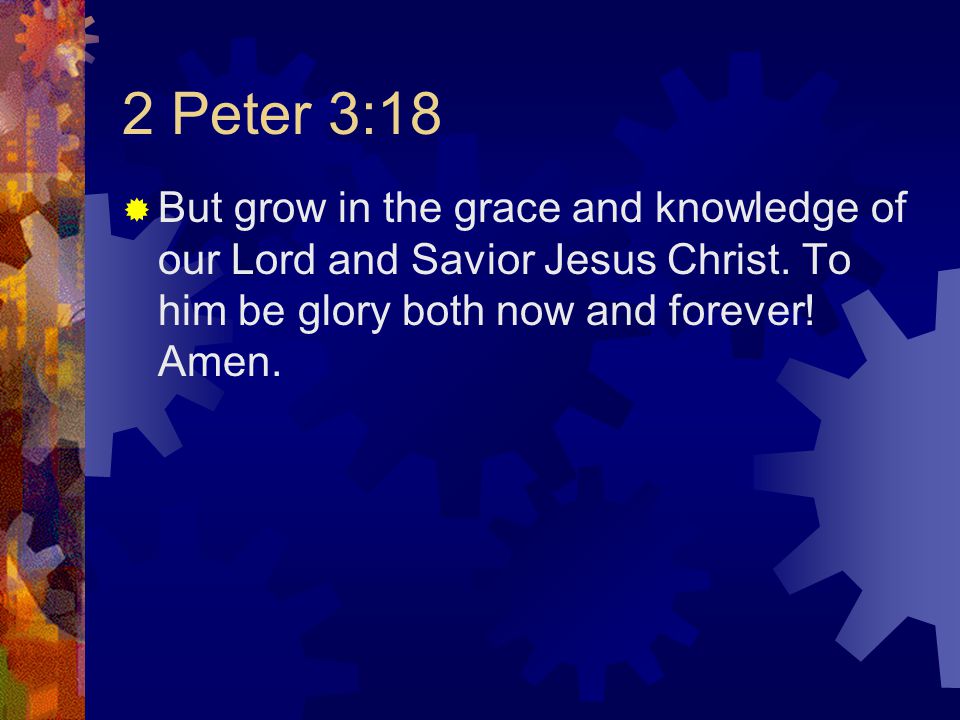 2 Peter 3:18  But grow in the grace and knowledge of our Lord and Savior Jesus Christ.