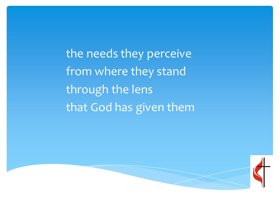 the needs they perceive from where they stand through the lens that God has given them