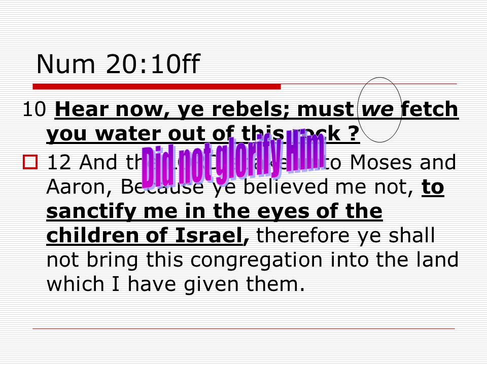 Num 20:10ff 10 Hear now, ye rebels; must we fetch you water out of this rock .
