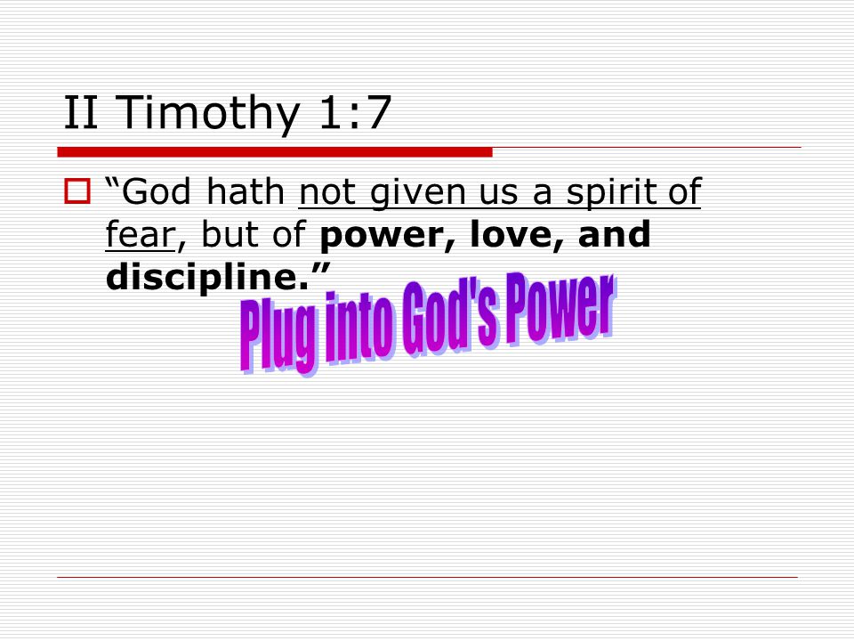 II Timothy 1:7  God hath not given us a spirit of fear, but of power, love, and discipline.