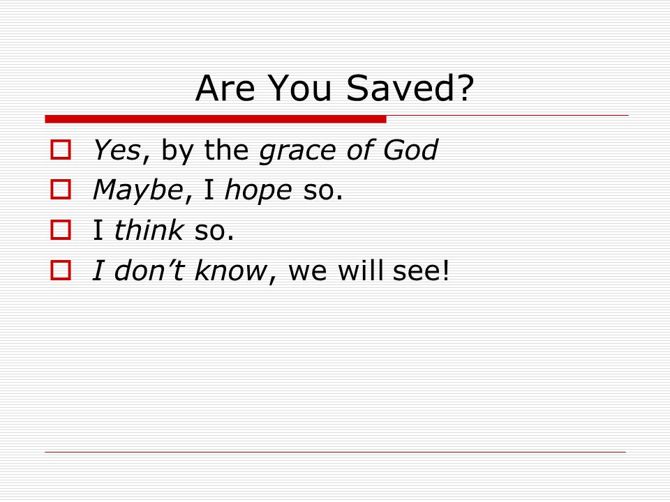 Are You Saved.  Yes, by the grace of God  Maybe, I hope so.