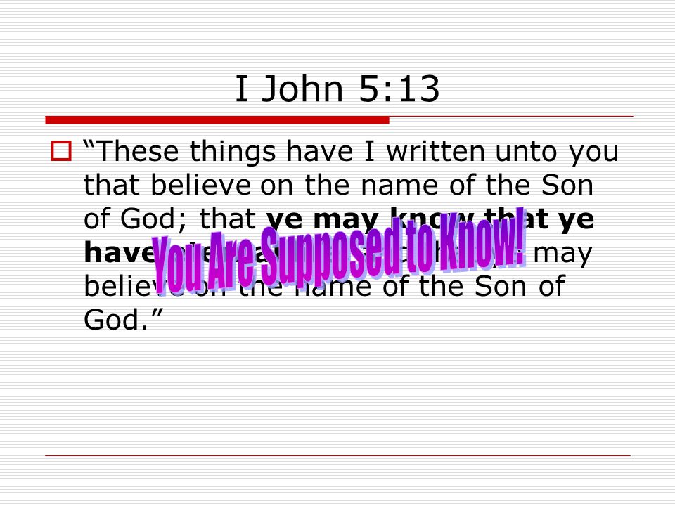 I John 5:13  These things have I written unto you that believe on the name of the Son of God; that ye may know that ye have eternal life, and that ye may believe on the name of the Son of God.