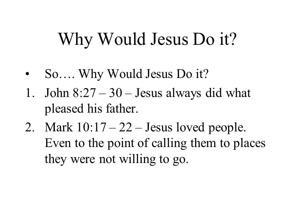 Why Would Jesus Do it. So…. Why Would Jesus Do it.