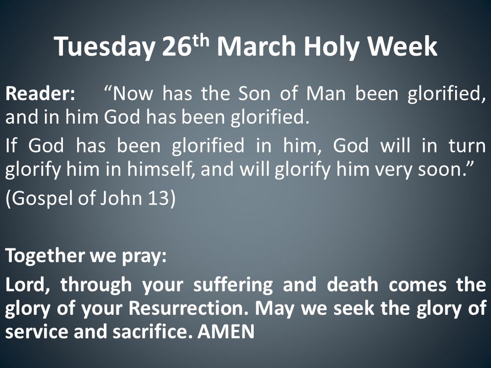 Tuesday 26 th March Holy Week Reader: Now has the Son of Man been glorified, and in him God has been glorified.