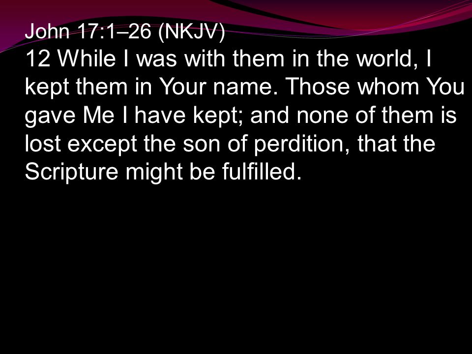 John 17:1–26 (NKJV) 12 While I was with them in the world, I kept them in Your name.