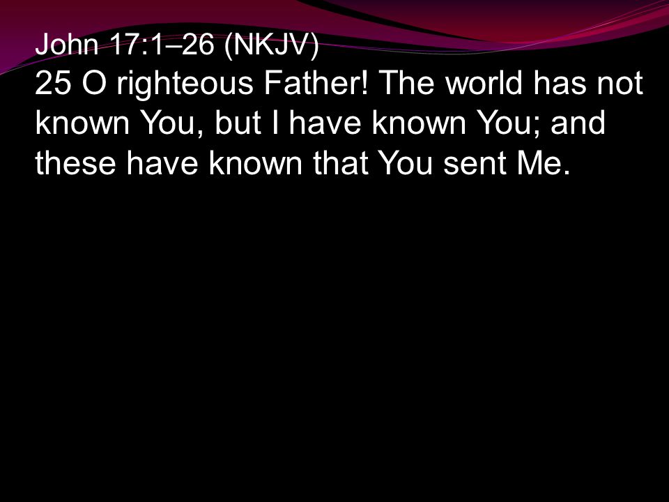 John 17:1–26 (NKJV) 25 O righteous Father.
