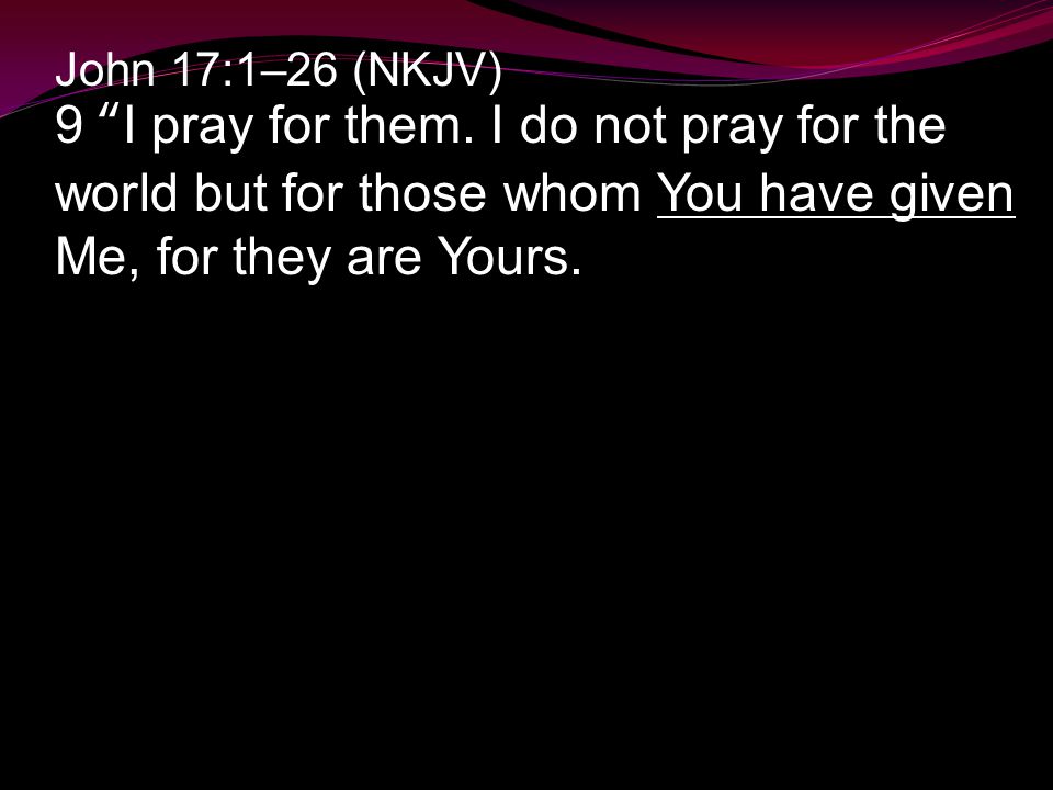 John 17:1–26 (NKJV) 9 I pray for them.