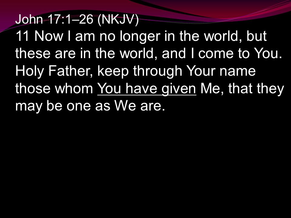 John 17:1–26 (NKJV) 11 Now I am no longer in the world, but these are in the world, and I come to You.